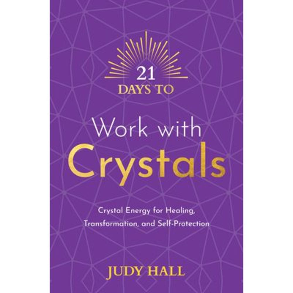 21 Days to Work with Crystals: Crystal Energy for Healing, Transformation, and S
